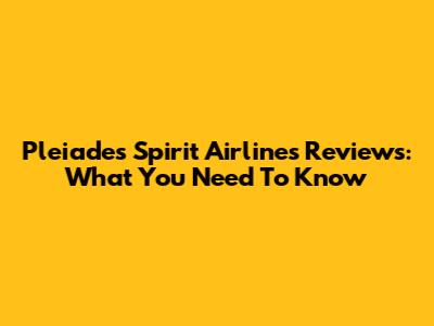 Pleiades Spirit Airlines Reviews: What You Need To Know