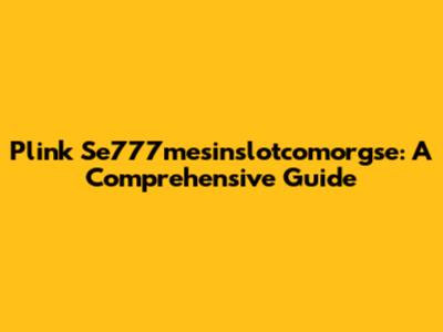 Plink Se777mesinslotcomorgse: A Comprehensive Guide