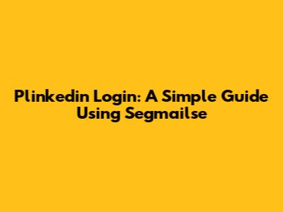 Plinkedin Login: A Simple Guide Using Segmailse