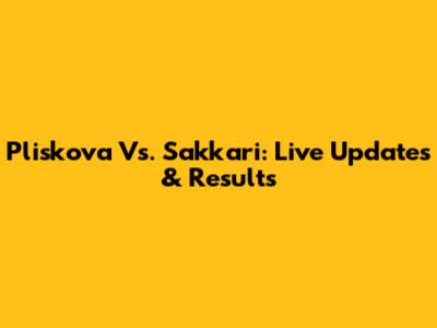 Pliskova Vs. Sakkari: Live Updates & Results