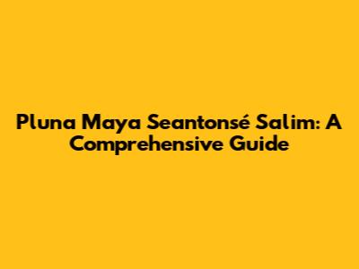 Pluna Maya Seantonsé Salim: A Comprehensive Guide