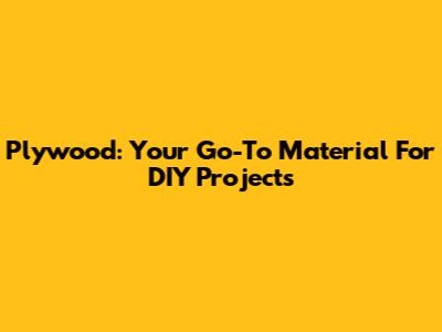 Plywood: Your Go-To Material For DIY Projects