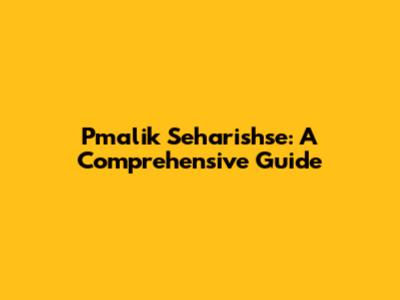 Pmalik Seharishse: A Comprehensive Guide