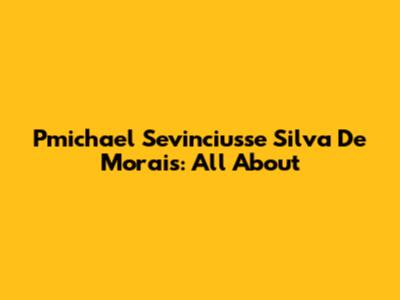 Pmichael Sevinciusse Silva De Morais: All About