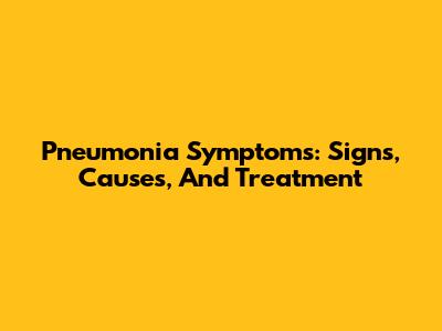 Pneumonia Symptoms: Signs, Causes, And Treatment