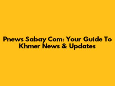 Pnews Sabay Com: Your Guide To Khmer News & Updates