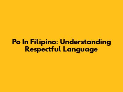 Po In Filipino: Understanding Respectful Language
