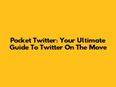 Pocket Twitter: Your Ultimate Guide To Twitter On The Move