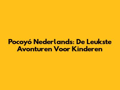 Pocoyó Nederlands: De Leukste Avonturen Voor Kinderen