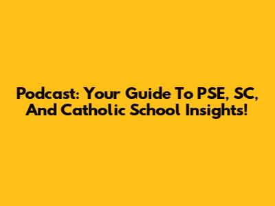 Podcast: Your Guide To PSE, SC, And Catholic School Insights!