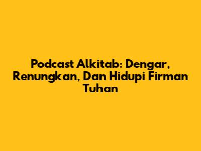 Podcast Alkitab: Dengar, Renungkan, Dan Hidupi Firman Tuhan
