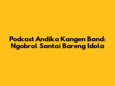 Podcast Andika Kangen Band: Ngobrol Santai Bareng Idola