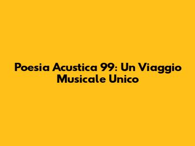 Poesia Acustica 99: Un Viaggio Musicale Unico
