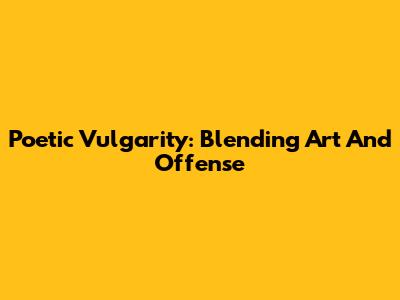 Poetic Vulgarity: Blending Art And Offense