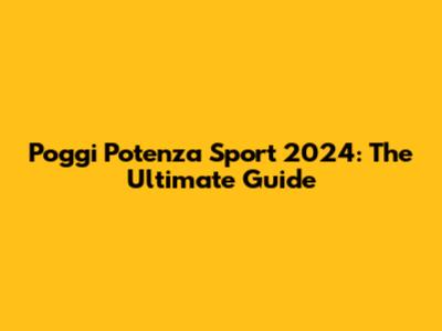 Poggi Potenza Sport 2024: The Ultimate Guide
