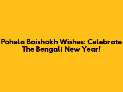 Pohela Boishakh Wishes: Celebrate The Bengali New Year!