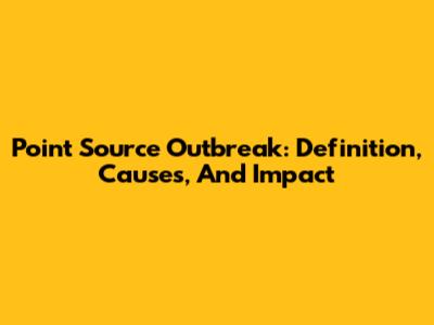 Point Source Outbreak: Definition, Causes, And Impact