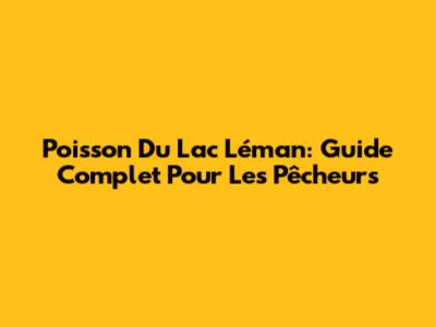 Poisson Du Lac Léman: Guide Complet Pour Les Pêcheurs