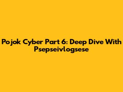 Pojok Cyber Part 6: Deep Dive With Psepseivlogsese