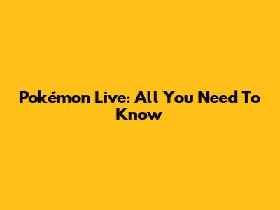 Pokémon Live: All You Need To Know