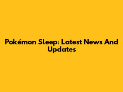 Pokémon Sleep: Latest News And Updates