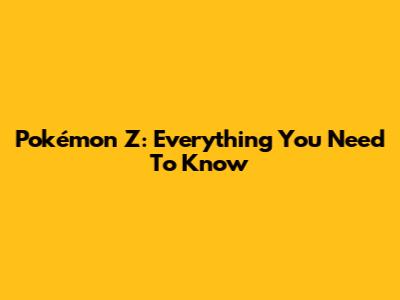Pokémon Z: Everything You Need To Know