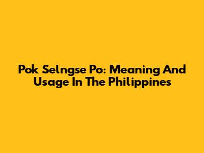 Pok Selngse Po: Meaning And Usage In The Philippines