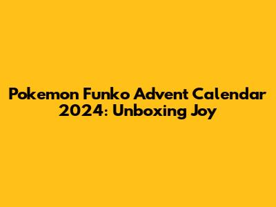 Pokemon Funko Advent Calendar 2024: Unboxing Joy