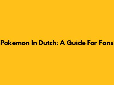 Pokemon In Dutch: A Guide For Fans