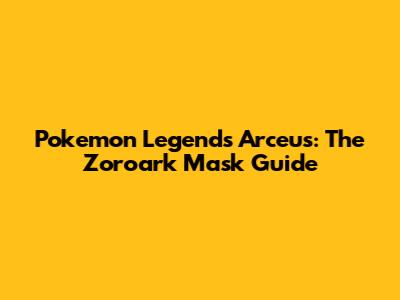 Pokemon Legends Arceus: The Zoroark Mask Guide