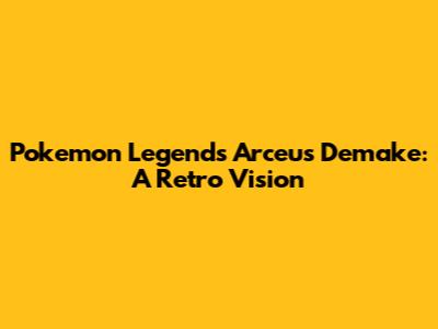 Pokemon Legends Arceus Demake: A Retro Vision