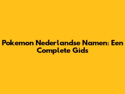 Pokemon Nederlandse Namen: Een Complete Gids