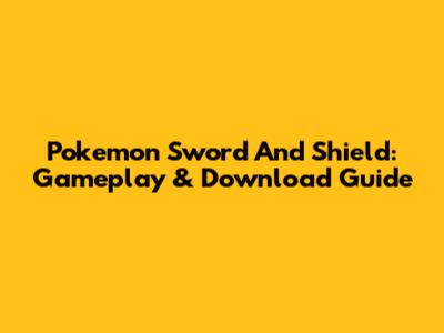 Pokemon Sword And Shield: Gameplay & Download Guide