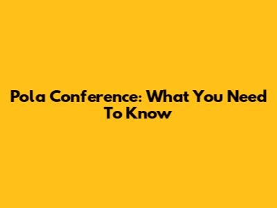 Pola Conference: What You Need To Know