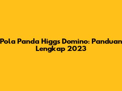 Pola Panda Higgs Domino: Panduan Lengkap 2023
