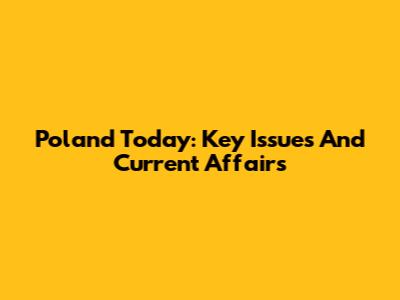 Poland Today: Key Issues And Current Affairs