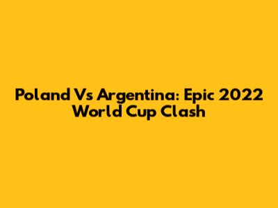 Poland Vs Argentina: Epic 2022 World Cup Clash