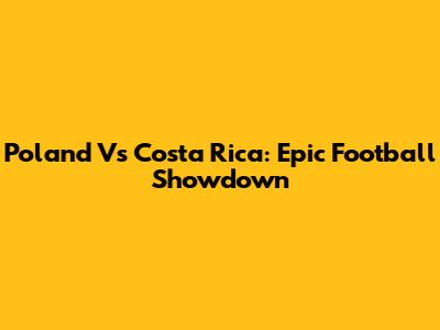 Poland Vs Costa Rica: Epic Football Showdown
