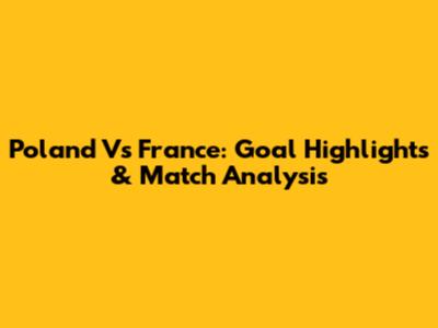 Poland Vs France: Goal Highlights & Match Analysis