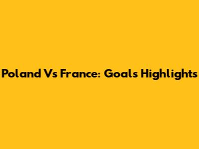 Poland Vs France: Goals Highlights
