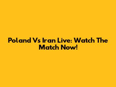 Poland Vs Iran Live: Watch The Match Now!
