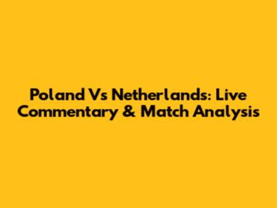 Poland Vs Netherlands: Live Commentary & Match Analysis