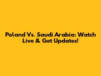 Poland Vs. Saudi Arabia: Watch Live & Get Updates!