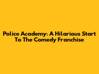 Police Academy: A Hilarious Start To The Comedy Franchise