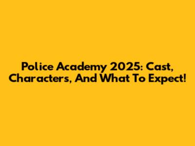 Police Academy 2025: Cast, Characters, And What To Expect!