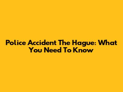 Police Accident The Hague: What You Need To Know