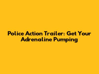 Police Action Trailer: Get Your Adrenaline Pumping