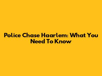 Police Chase Haarlem: What You Need To Know