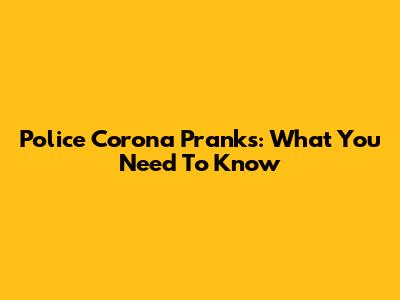 Police Corona Pranks: What You Need To Know