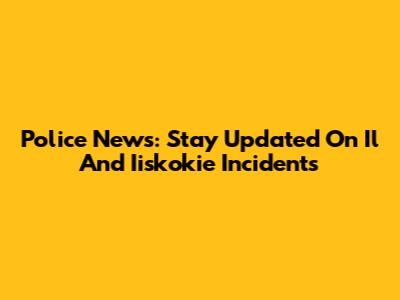Police News: Stay Updated On Il And Iiskokie Incidents
